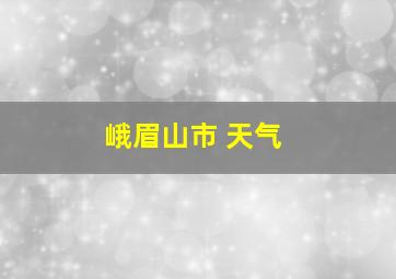 峨眉山市 天气